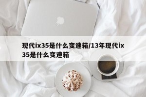 现代ix35是什么变速箱/13年现代ix35是什么变速箱