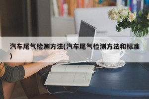 汽车尾气检测方法(汽车尾气检测方法和标准)