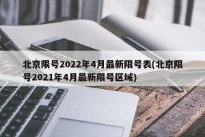 北京限号2022年4月最新限号表(北京限号2021年4月最新限号区域)