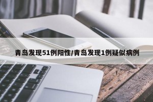 青岛发现51例阳性/青岛发现1例疑似病例