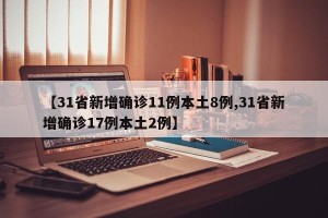 【31省新增确诊11例本土8例,31省新增确诊17例本土2例】
