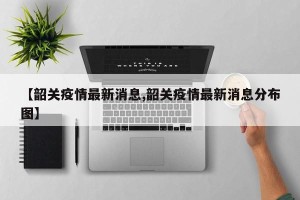 【韶关疫情最新消息,韶关疫情最新消息分布图】