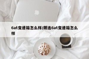 6at变速箱怎么样/朗逸6at变速箱怎么样