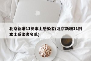 北京新增11例本土感染者(北京新增11例本土感染者名单)
