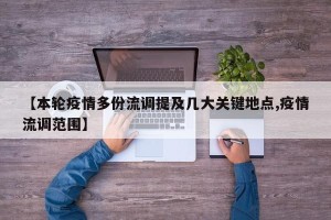 【本轮疫情多份流调提及几大关键地点,疫情流调范围】