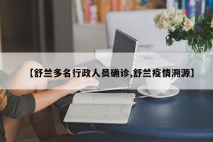 【舒兰多名行政人员确诊,舒兰疫情溯源】