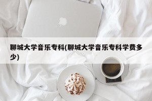 聊城大学音乐专科(聊城大学音乐专科学费多少)