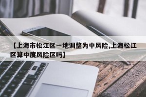 【上海市松江区一地调整为中风险,上海松江区算中度风险区吗】