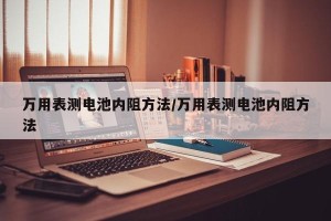 万用表测电池内阻方法/万用表测电池内阻方法