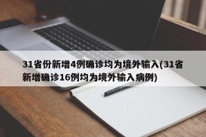 31省份新增4例确诊均为境外输入(31省新增确诊16例均为境外输入病例)