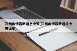 郑州疫情最新消息今天(郑州疫情最新通报今天详细)