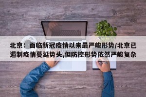 北京：面临新冠疫情以来最严峻形势/北京已遏制疫情蔓延势头,但防控形势依然严峻复杂