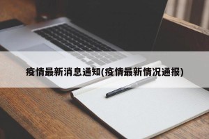疫情最新消息通知(疫情最新情况通报)