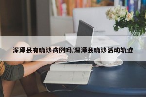 深泽县有确诊病例吗/深泽县确诊活动轨迹