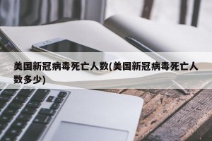 美国新冠病毒死亡人数(美国新冠病毒死亡人数多少)