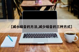 【减小噪音的方法,减少噪音的三种方式】