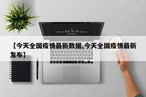 【今天全国疫情最新数据,今天全国疫情最新发布】
