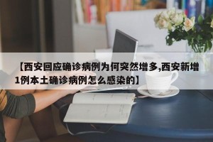 【西安回应确诊病例为何突然增多,西安新增1例本土确诊病例怎么感染的】
