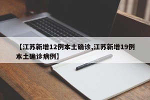 【江苏新增12例本土确诊,江苏新增19例本土确诊病例】