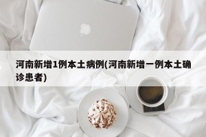 河南新增1例本土病例(河南新增一例本土确诊患者)