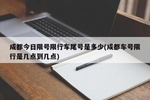 成都今日限号限行车尾号是多少(成都车号限行是几点到几点)