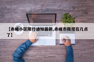 【赤峰小区限行通知最新,赤峰市限现在几点了】