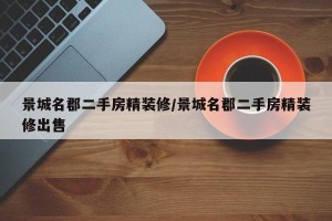 景城名郡二手房精装修/景城名郡二手房精装修出售