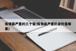疫情最严重的三个省(疫情最严重的省份是哪里)