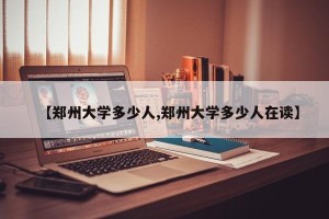 【郑州大学多少人,郑州大学多少人在读】