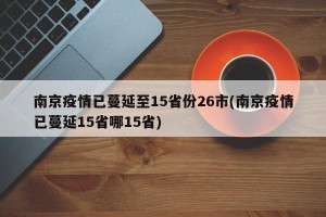 南京疫情已蔓延至15省份26市(南京疫情已蔓延15省哪15省)