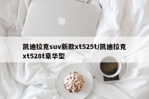 凯迪拉克suv新款xt525t/凯迪拉克xt528t豪华型