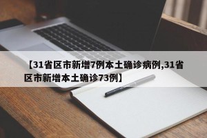【31省区市新增7例本土确诊病例,31省区市新增本土确诊73例】