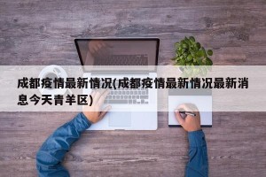 成都疫情最新情况(成都疫情最新情况最新消息今天青羊区)