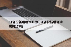 31省份新增确诊16例(31省份新增确诊病例17例)