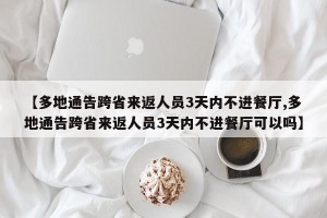 【多地通告跨省来返人员3天内不进餐厅,多地通告跨省来返人员3天内不进餐厅可以吗】