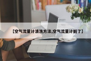 【空气流量计清洗方法,空气流量计脏了】