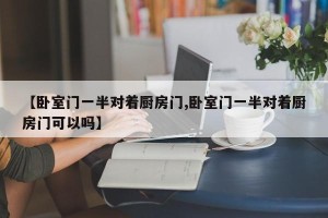 【卧室门一半对着厨房门,卧室门一半对着厨房门可以吗】