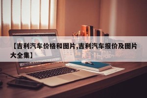 【吉利汽车价格和图片,吉利汽车报价及图片大全集】