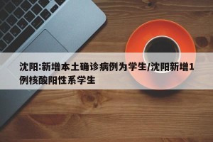 沈阳:新增本土确诊病例为学生/沈阳新增1例核酸阳性系学生