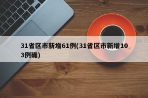 31省区市新增61例(31省区市新增103例确)