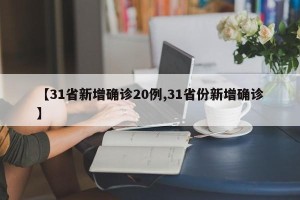 【31省新增确诊20例,31省份新增确诊】