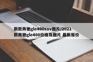 新款奔驰gle400suv图片/2021款奔驰gle400价格及图片 最新报价