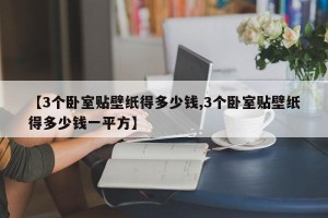 【3个卧室贴壁纸得多少钱,3个卧室贴壁纸得多少钱一平方】