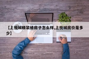 【上悦城精装修房子怎么样,上悦城房价是多少】