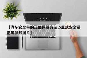 【汽车安全带的正确佩戴方法,5点式安全带正确佩戴图片】