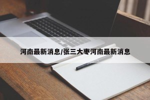 河南最新消息/张三大枣河南最新消息