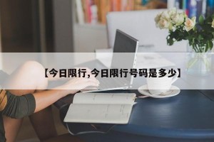 【今日限行,今日限行号码是多少】