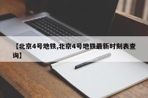 【北京4号地铁,北京4号地铁最新时刻表查询】