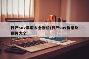 日产suv车型大全报价/日产suv价格及图片大全