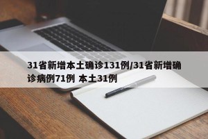 31省新增本土确诊131例/31省新增确诊病例71例 本土31例